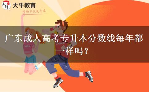 廣東成人高考專升本分?jǐn)?shù)線每年都一樣嗎？