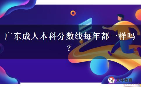 廣東成人本科分數(shù)線每年都一樣嗎？