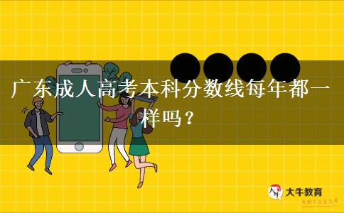 廣東成人高考本科分數線每年都一樣嗎？