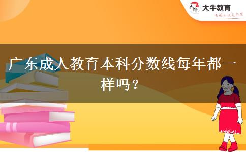 廣東成人教育本科分數(shù)線每年都一樣嗎？