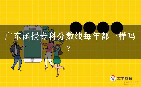 廣東函授?？品?jǐn)?shù)線每年都一樣嗎？