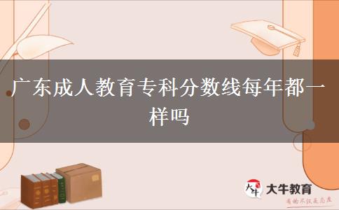 廣東成人教育?？品?jǐn)?shù)線每年都一樣嗎