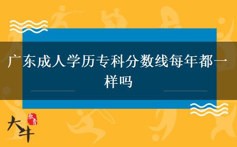 廣東成人學(xué)歷?？品?jǐn)?shù)線每年都一樣嗎