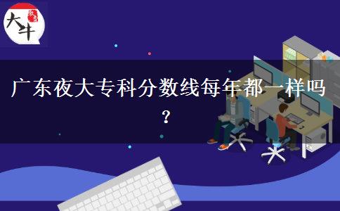 廣東夜大?？品?jǐn)?shù)線每年都一樣嗎？