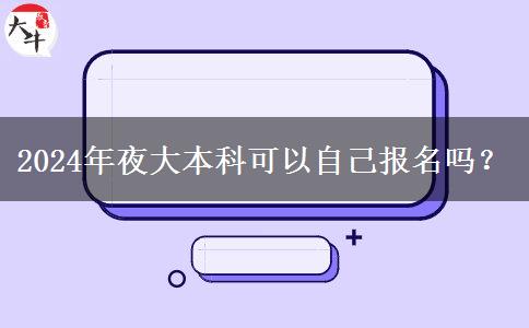 2024年夜大本科可以自己報(bào)名嗎？