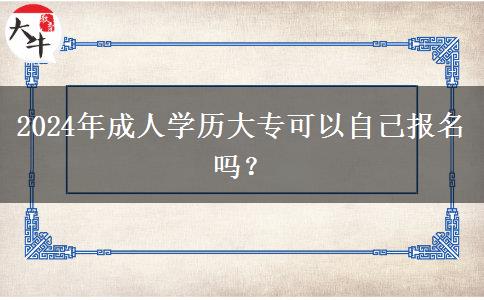2024年成人學(xué)歷大專可以自己報(bào)名嗎？