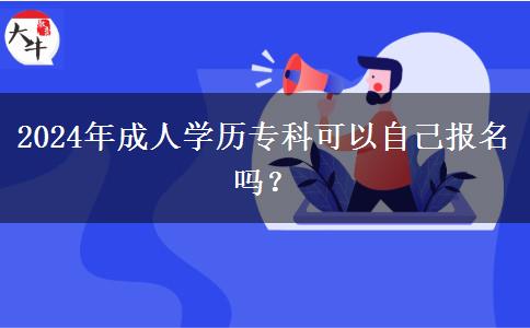 2024年成人學(xué)歷?？瓶梢宰约簣?bào)名嗎？