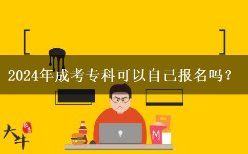 2024年成考專科可以自己報(bào)名嗎？