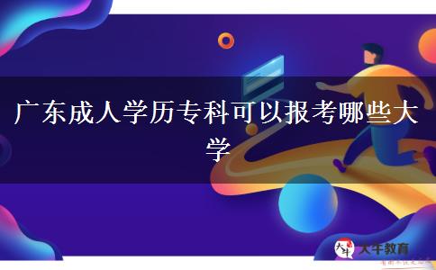 廣東成人學(xué)歷?？瓶梢詧?bào)考哪些大學(xué)