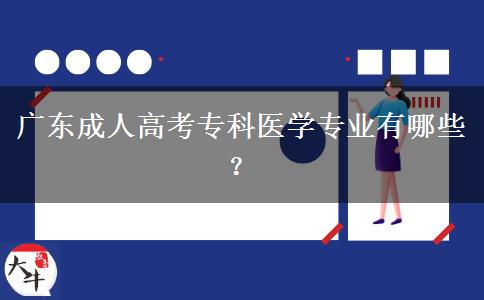 廣東成人高考?？漆t(yī)學(xué)專業(yè)有哪些？