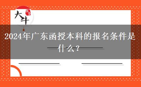 2024年廣東函授本科的報名條件。</div>
                    <div   class=