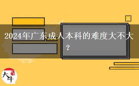 2024年廣東成人本科的難度大不大？。</div>
                    <div   class=