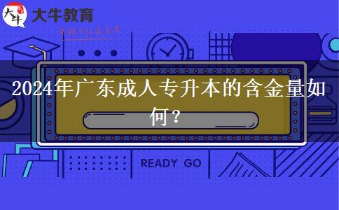 2024年廣東成人專升本的含金量如何？