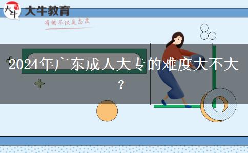 2024年廣東成人大專(zhuān)的難度大。</div>
                    <div   class=