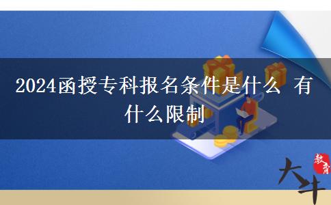 2024函授?？茍?bào)名條件是什么 有什么限制。</div>
                    <div   class=