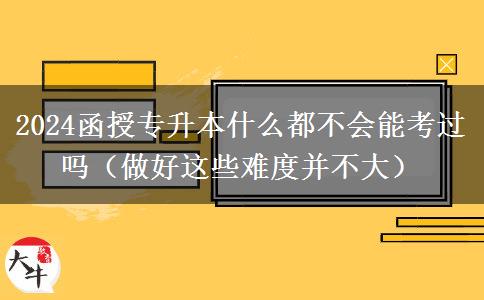 2024函授專升本什么都不會(huì)能考過嗎（。</div>
                    <div   class=