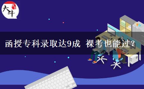函授專科錄取達(dá)9成 裸考也能。</div>
                    <div   class=