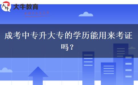 成考中專(zhuān)升大專(zhuān)的學(xué)歷能用來(lái)考證嗎？