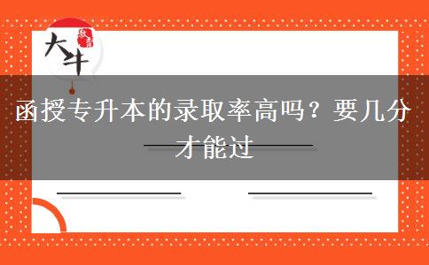 函授專升本的錄取率高嗎？要幾分才能過