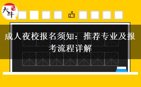 成人夜校報名須知：推薦專業(yè)及報考流程詳解。</div>
                    <div   class=