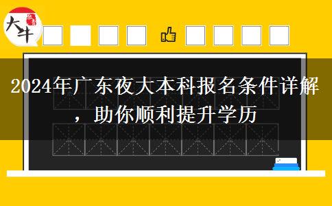 2024年廣東夜大本科報(bào)名條件詳解，助你順利提升學(xué)歷