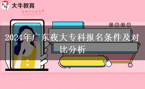 2024年廣東夜大?？茍竺麠l件及對比分析
