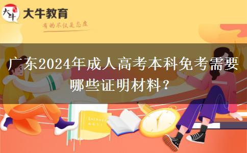 廣東2024年成人高考本科免考需要哪些證明材料？