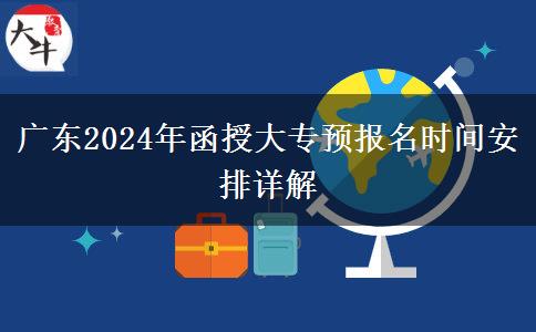 廣東2024年函授大專(zhuān)預(yù)報(bào)名時(shí)間安排詳解