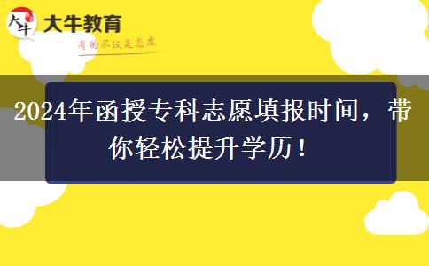2024年函授專(zhuān)科志愿填報(bào)時(shí)間，帶你輕松提升學(xué)歷！