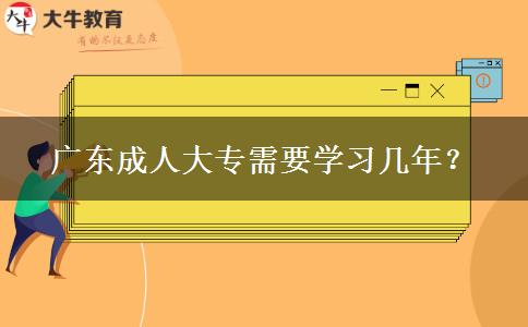 廣東成人大專(zhuān)需要學(xué)習(xí)幾年？