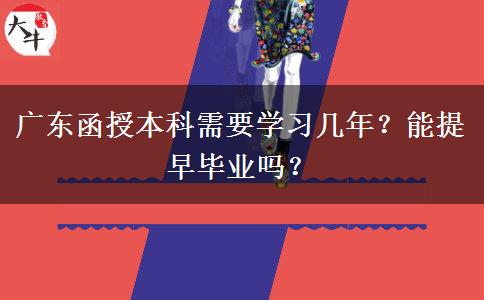 廣東函授本科需要學習幾年？能提早畢業(yè)嗎？