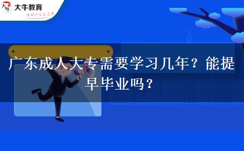 廣東成人大專需要學(xué)習(xí)幾年？能提早畢業(yè)嗎？