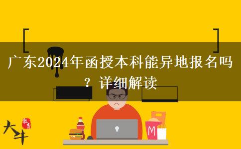廣東2024年函授本科能異地報名嗎？詳細解讀