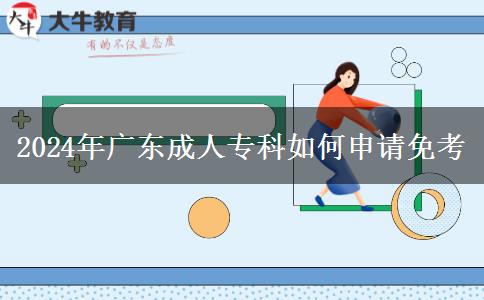 2024年廣東成人?？迫绾紊暾?qǐng)免考