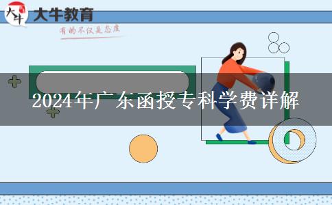2024年廣東函授?？茖W(xué)費(fèi)詳解
