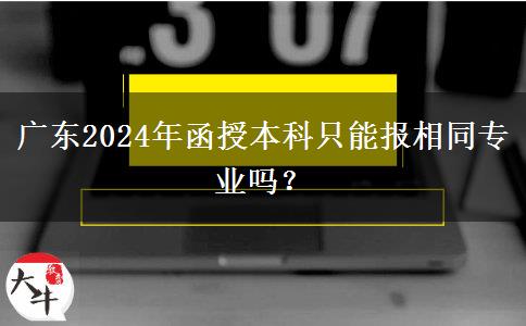 廣東2024年函授本科只能報(bào)相同專業(yè)嗎？