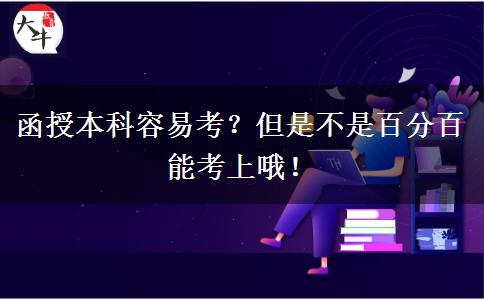 函授本科容易考？但是不是百分百能考上哦！