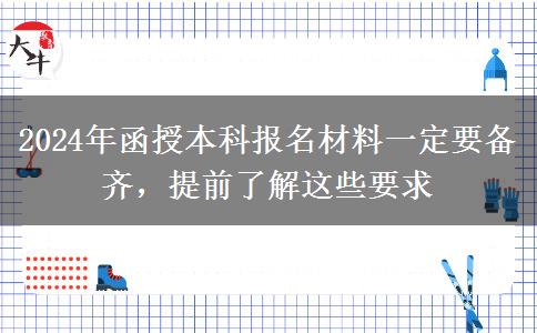 2024年函授本科報(bào)名這些材料必須要有 一定提前備好