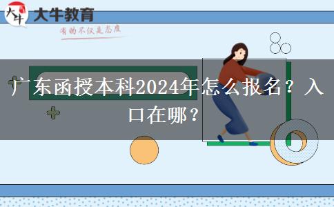 廣東函授本科2024年怎么報名？入口在哪？