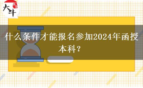 什么條件才能報名參加2024年函授本科？