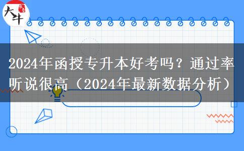 2024年函授專升本好考嗎？通過率聽說很高（2024年最新數(shù)據(jù)分析）