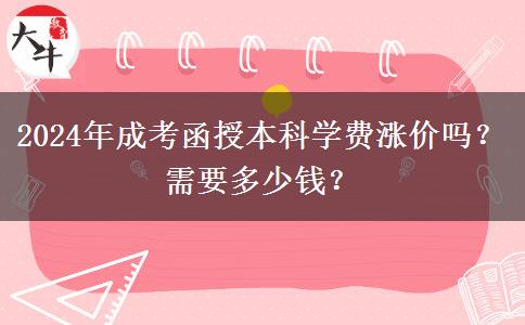 2024年成考函授本科學(xué)費(fèi)漲價嗎？需要多少錢？