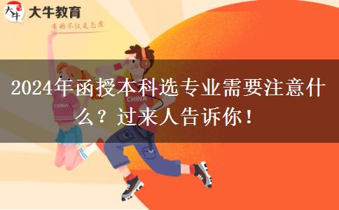 2024年函授本科選專業(yè)需要注意什么？過來人告訴你！