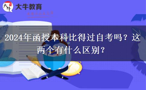 2024年函授本科比得過自考嗎？這兩個(gè)有什么區(qū)別？