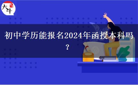 初中學(xué)歷能報(bào)名2024年函授本科嗎？