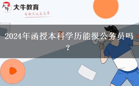 2024年函授本科學(xué)歷能報(bào)公務(wù)員嗎？
