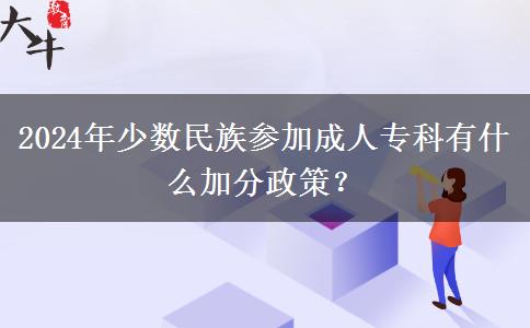 2024年少數(shù)民族參加成人?？朴惺裁醇臃终撸? width=