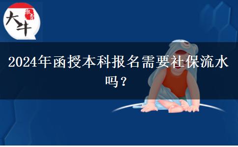2024年函授本科報名需要社保流水嗎？