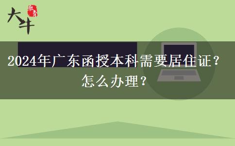 2024年廣東函授本科需要居住證？怎么辦理？