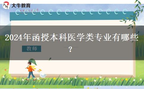 函授本科2024年開設(shè)哪些醫(yī)學(xué)類專業(yè)？